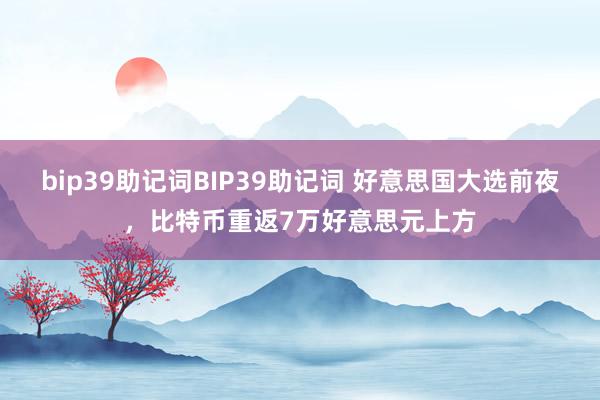 bip39助记词BIP39助记词 好意思国大选前夜，比特币重返7万好意思元上方